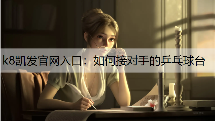k8凯发官网入口：如何接对手的乒乓球台